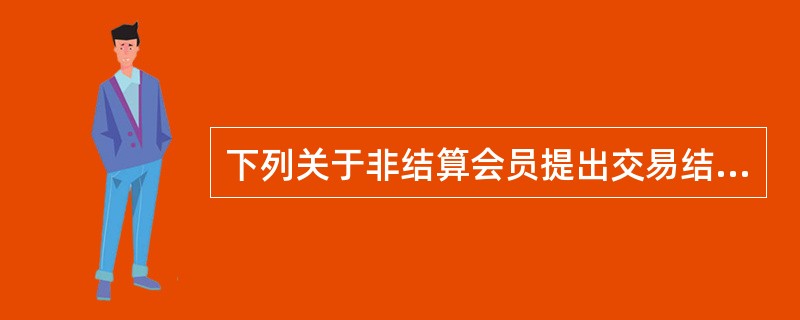下列关于非结算会员提出交易结算异议的表述中，错误的是()。