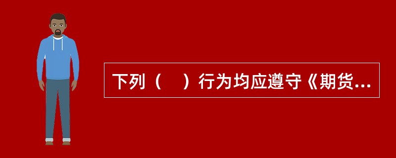 下列（　）行为均应遵守《期货从业人员管理办法》。