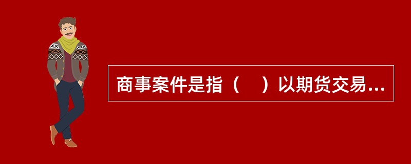 商事案件是指（　）以期货交易所违反法律法规，履行监督管理职责不当，造成其损害为由提起的商事诉讼案件。