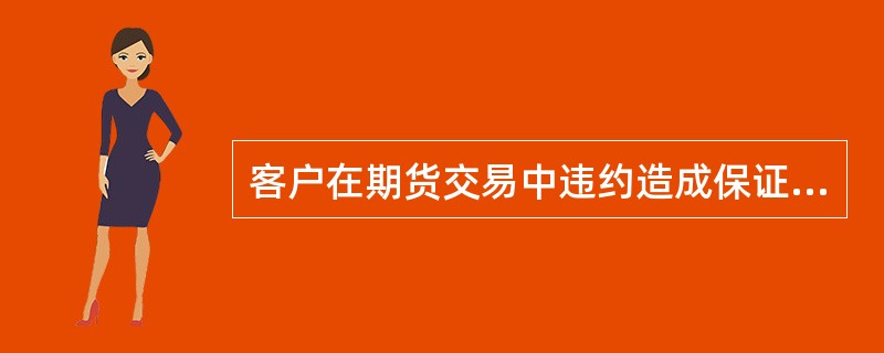 客户在期货交易中违约造成保证金不足的，期货公司应当以风险准备金和自有资金垫付。（）