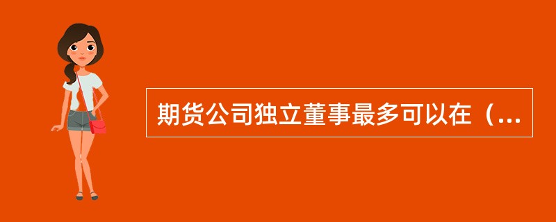 期货公司独立董事最多可以在（　）家期货公司兼任独立董事。
