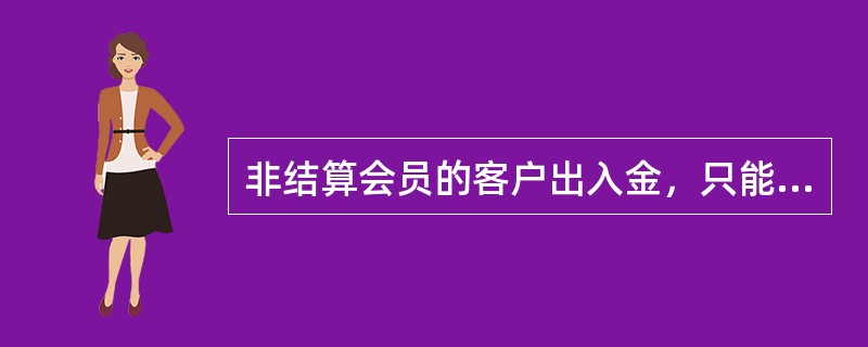 非结算会员的客户出入金，只能通过非结算会员的期货保证金账户办理。()