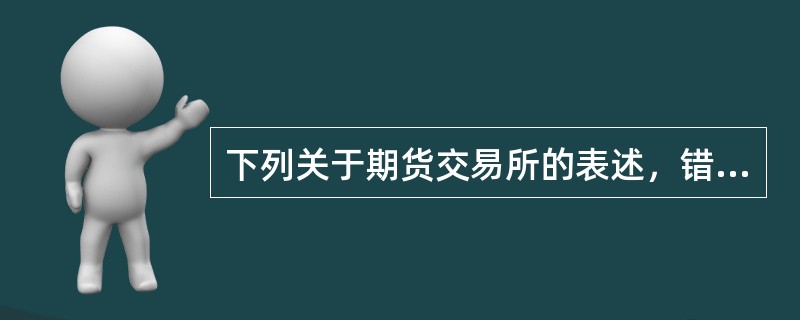 下列关于期货交易所的表述，错误的是（　　）。[2015年7月真题]