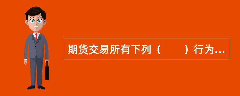 期货交易所有下列（　　）行为的，责令改正，给予警告，没收违法所得，并处罚款。[2015年9月真题]