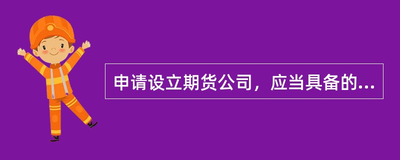 申请设立期货公司，应当具备的条件包括（　　）。