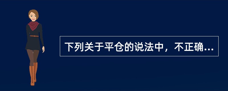 下列关于平仓的说法中，不正确的是（　）。