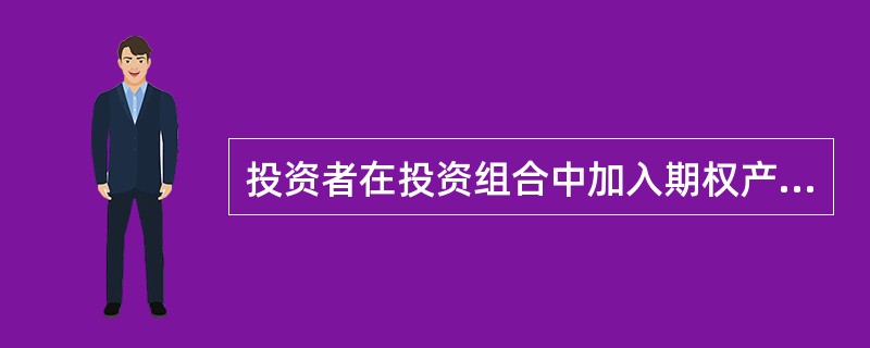 投资者在投资组合中加入期权产品的原因可能有（）。
