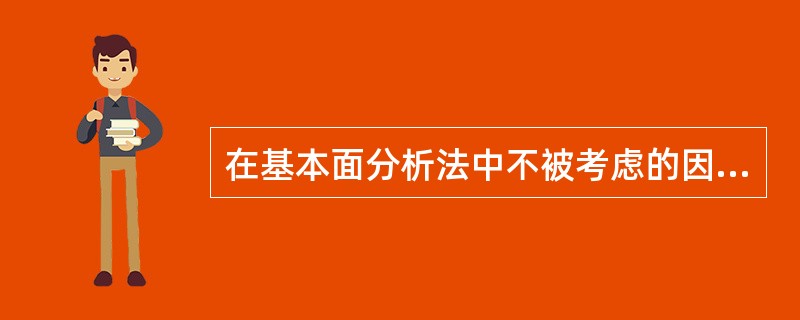 在基本面分析法中不被考虑的因素是（）。