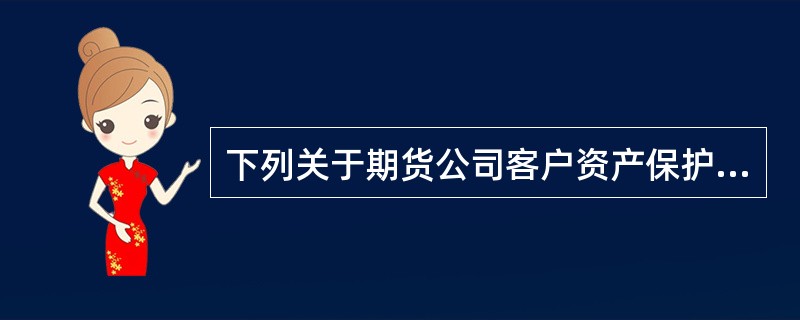 下列关于期货公司客户资产保护的规定，说法正确的是（）。