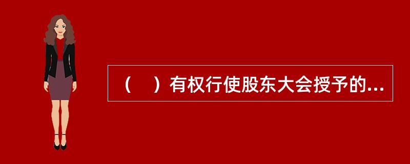 （　）有权行使股东大会授予的权利，是公司制期货交易所的常设机构。