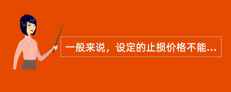 一般来说，设定的止损价格不能过于接近当时的市场价格，且离市场价格越远越好。（）