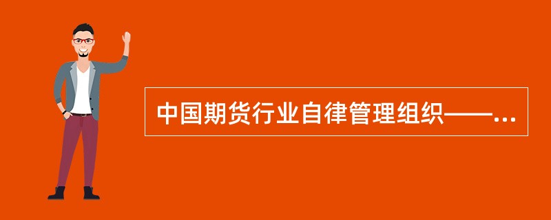 中国期货行业自律管理组织——中国期货业协会，诞生于()。