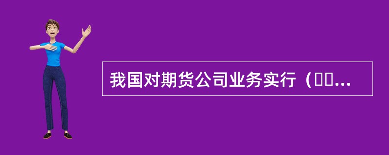 我国对期货公司业务实行（  ）制度。