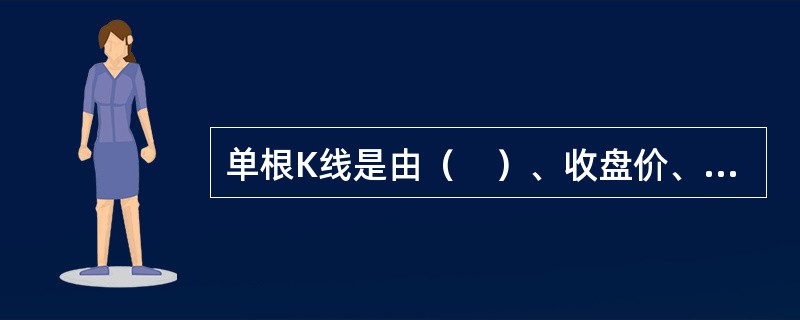 单根K线是由（　）、收盘价、最高价和最低价画出。