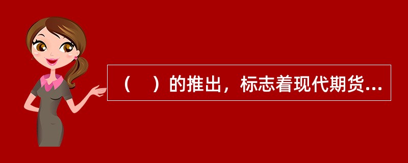 （　）的推出，标志着现代期货市场的确立。