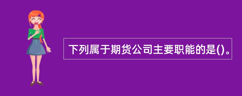 下列属于期货公司主要职能的是()。