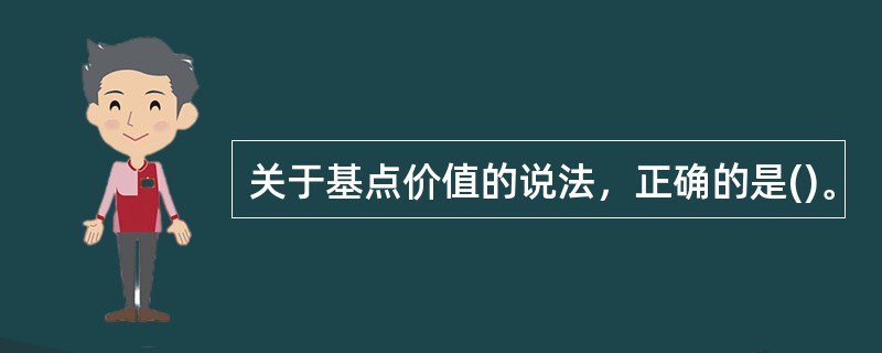 关于基点价值的说法，正确的是()。