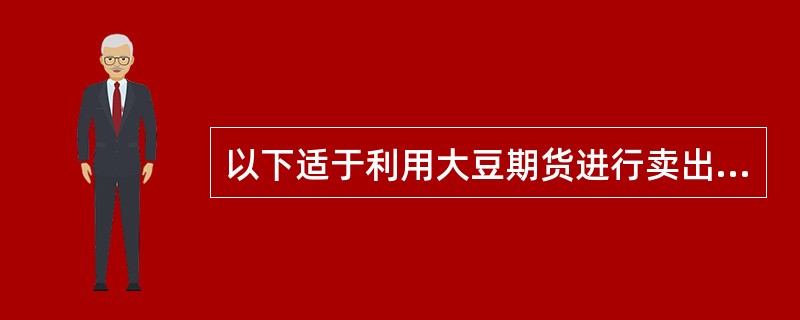 以下适于利用大豆期货进行卖出套期保值的情形有（　）。