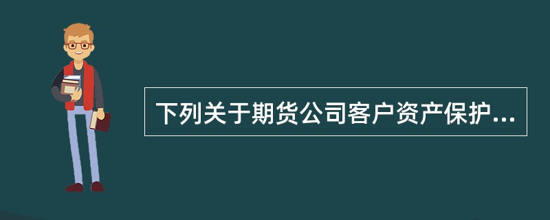 下列关于期货公司客户资产保护的规定，说法正确的是（）。