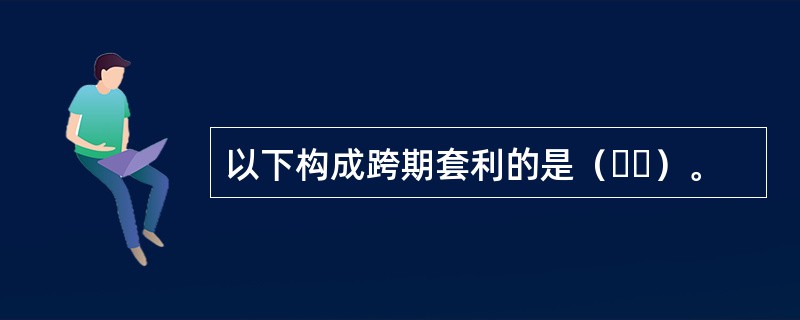 以下构成跨期套利的是（  ）。