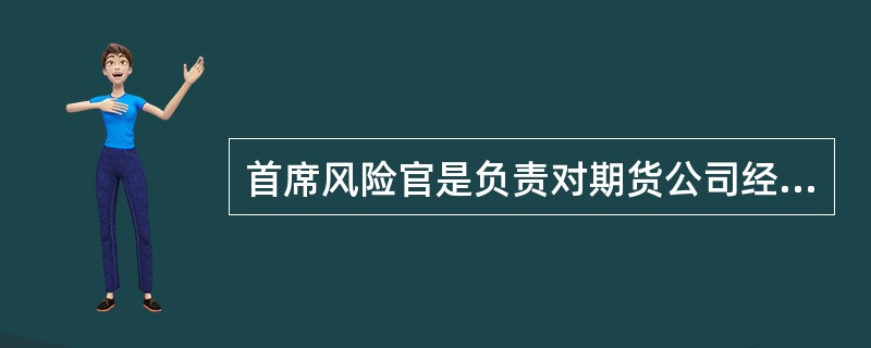 首席风险官是负责对期货公司经营管理行为的合法合规性和风险管理状况进行监督检查的期货公司高级管理人员，向期货公司（　）报告。