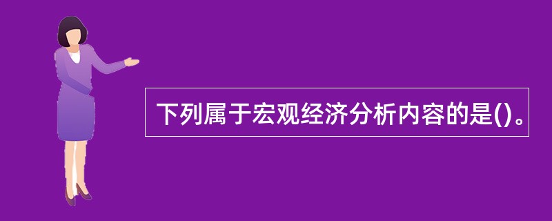 下列属于宏观经济分析内容的是()。