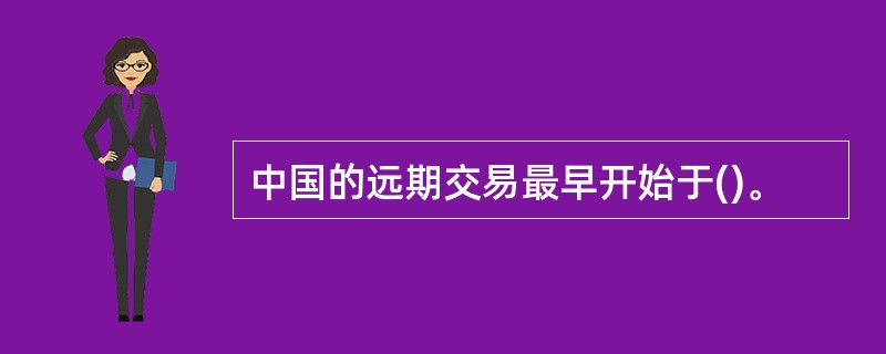 中国的远期交易最早开始于()。