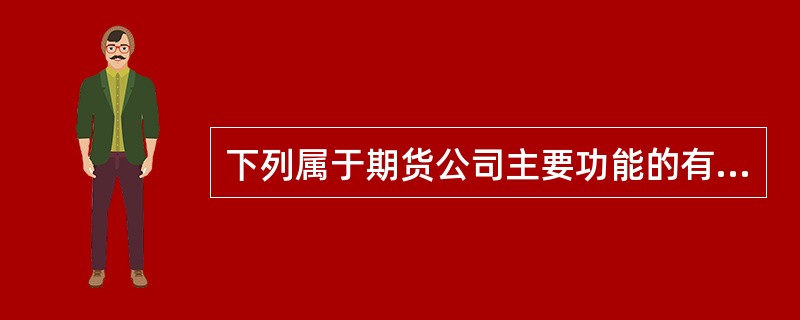 下列属于期货公司主要功能的有（　）。