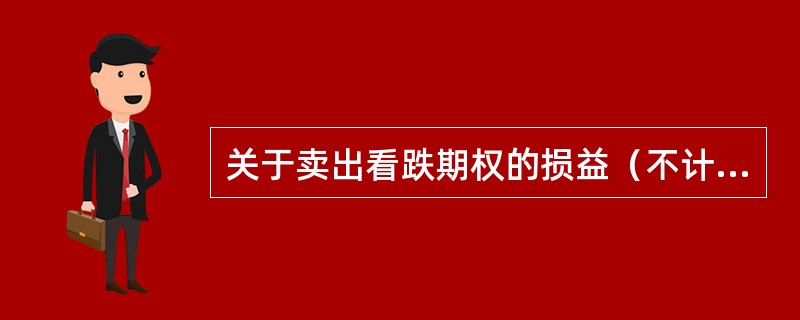 关于卖出看跌期权的损益（不计交易费用），以下说法正确的是（　　）。