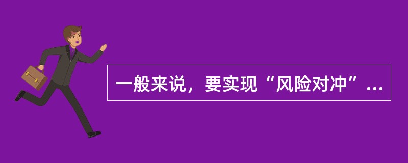 一般来说，要实现“风险对冲”，在套期保值操作中应满足的条件有（）。