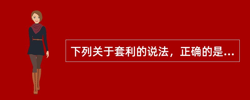 下列关于套利的说法，正确的是（　　）。