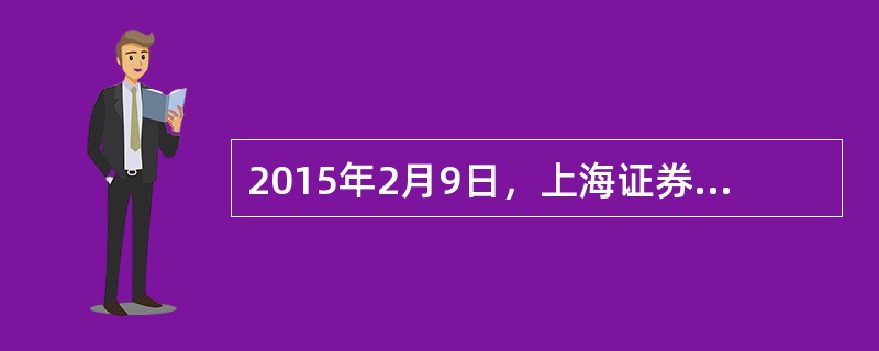 2015年2月9日，上海证券交易所()正式在市场上挂牌交易。