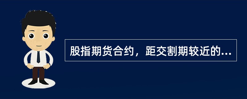 股指期货合约，距交割期较近的称为近期合约，较远的称为远期合约，则()。