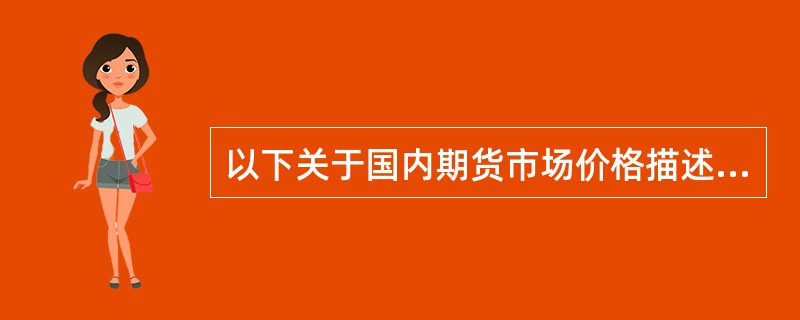 以下关于国内期货市场价格描述正确的有（　　）。[2012年5月真题]