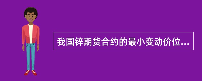 我国锌期货合约的最小变动价位是()元／吨。