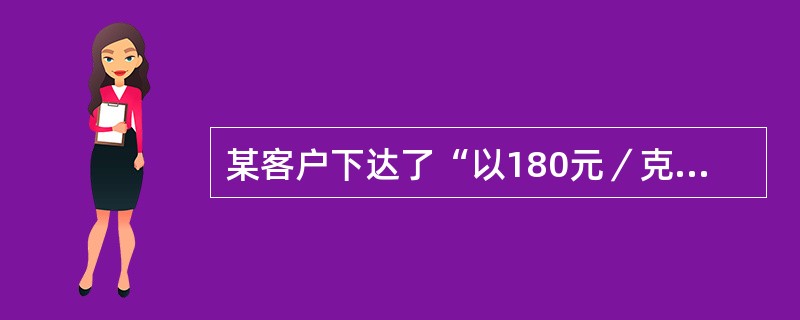 某客户下达了“以180元／克的价格买入10手上海期货交易所7月份黄金期货”的限价指令，则可能的成交价格为()元／克。