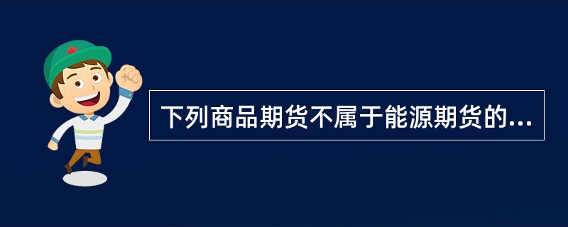 下列商品期货不属于能源期货的是（）期货。