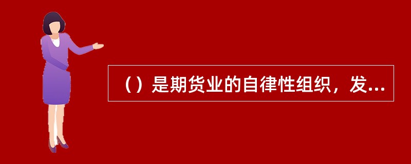 （）是期货业的自律性组织，发挥政府与期货业之间的桥梁和纽带作用，为会员服务，维护会员的合法权益。