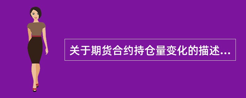 关于期货合约持仓量变化的描述，正确的是（）。