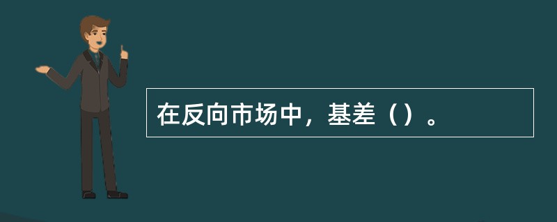 在反向市场中，基差（）。