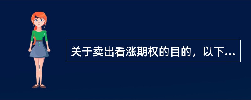 关于卖出看涨期权的目的，以下说法正确的是（　　）。[2010年3月真题]