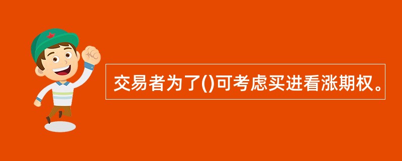 交易者为了()可考虑买进看涨期权。