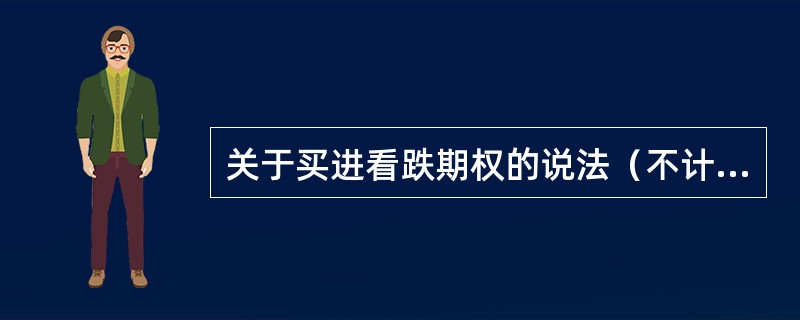 关于买进看跌期权的说法（不计交易费用）正确的有（　　）。[2010年5月真题]