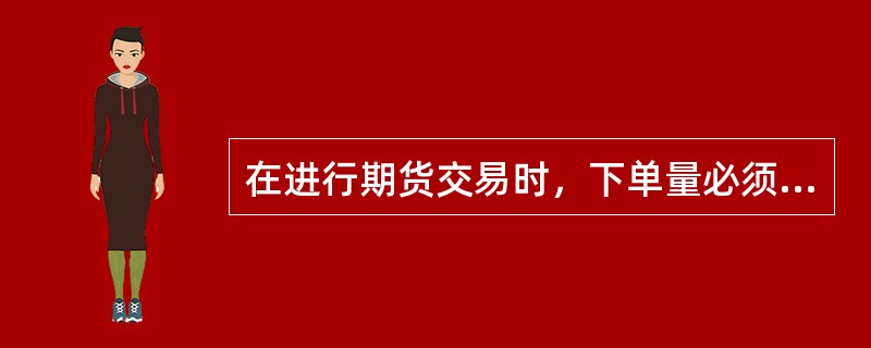 在进行期货交易时，下单量必须是（）的整数倍。