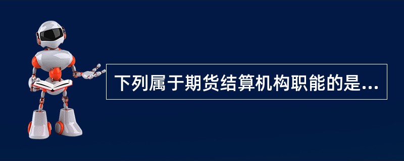 下列属于期货结算机构职能的是（）。