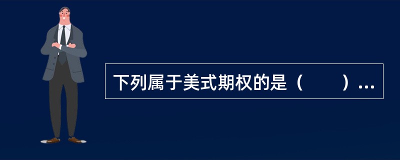 下列属于美式期权的是（　　）。[2011年9月真题]