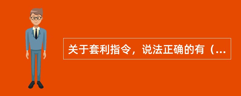 关于套利指令，说法正确的有（　　）。[2014年11月真题]