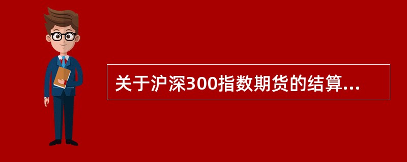 关于沪深300指数期货的结算价，说法正确的有（　　）。[2014年11月真题]