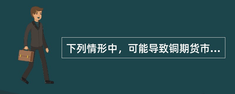 下列情形中，可能导致铜期货市场呈反向市场的有（　　）。