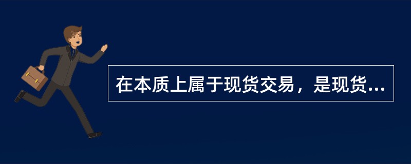 在本质上属于现货交易，是现货交易在时间上的延伸的交易方式是()。